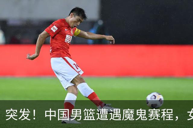 突发！中国男篮遭遇"魔鬼赛程"，女篮却临阵换将，亚运夺冠路生变